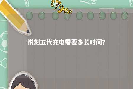 悦刻五代充电需要多长时间�？ 